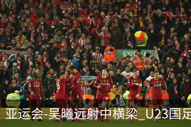 亚运会-吴曦远射中横梁 U23国足0-0憾平伊朗暂列次席