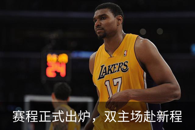 赛程正式出炉，双主场赴新程